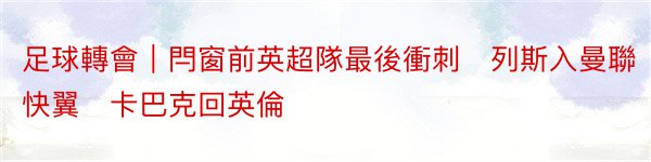 足球轉會︱閂窗前英超隊最後衝刺　列斯入曼聯快翼　卡巴克回英倫