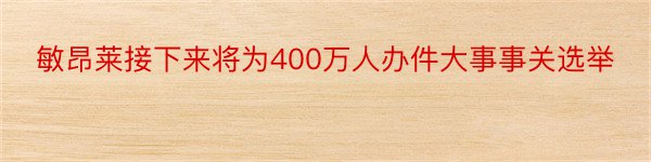 敏昂莱接下来将为400万人办件大事事关选举