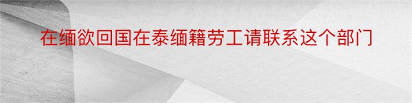 在缅欲回国在泰缅籍劳工请联系这个部门