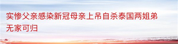 实惨父亲感染新冠母亲上吊自杀泰国两姐弟无家可归