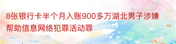 8张银行卡半个月入账900多万湖北男子涉嫌帮助信息网络犯罪活动罪