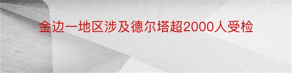 金边一地区涉及德尔塔超2000人受检