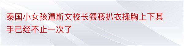 泰国小女孩遭斯文校长猥亵扒衣揉胸上下其手已经不止一次了