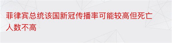 菲律宾总统该国新冠传播率可能较高但死亡人数不高