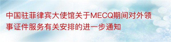 中国驻菲律宾大使馆关于MECQ期间对外领事证件服务有关安排的进一步通知